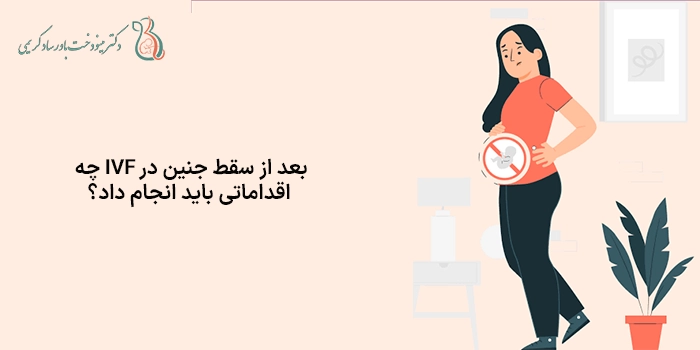 بعد از سقط جنین در IVF چه اقداماتی باید انجام داد؟